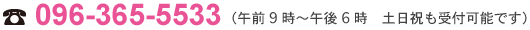 電話番号:096-365-5533（午前9時〜午後6時　土日祝も受付可能です）